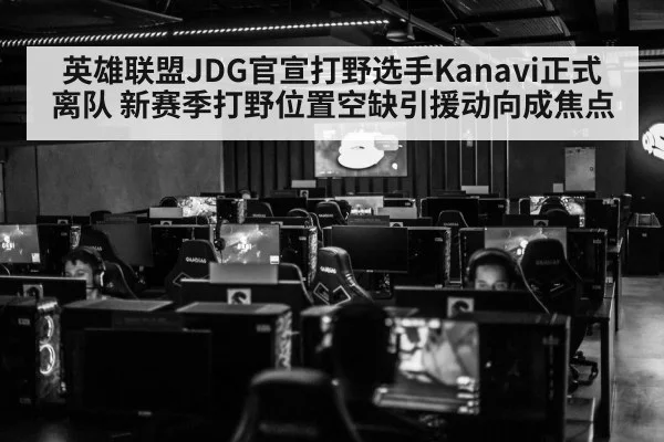 英雄联盟JDG官宣打野选手Kanavi正式离队 新赛季打野位置空缺引援动向成焦点