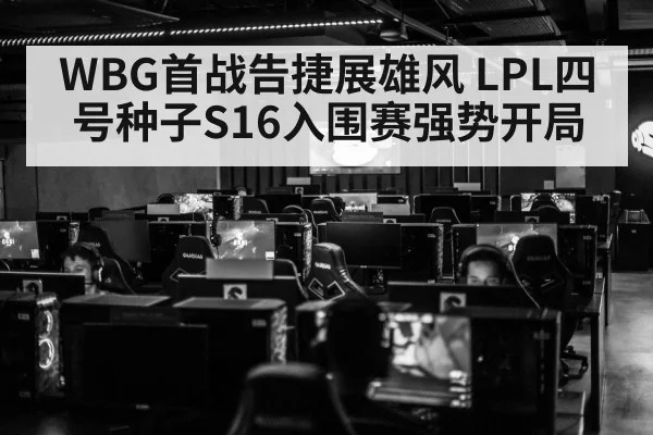 WBG首战告捷展雄风 LPL四号种子S16入围赛强势开局