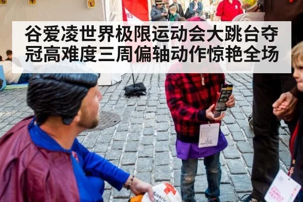 谷爱凌世界极限运动会大跳台夺冠高难度三周偏轴动作惊艳全场