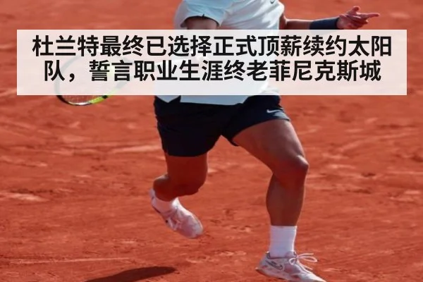 杜兰特最终已选择正式顶薪续约太阳队,誓言职业生涯终老菲尼克斯城