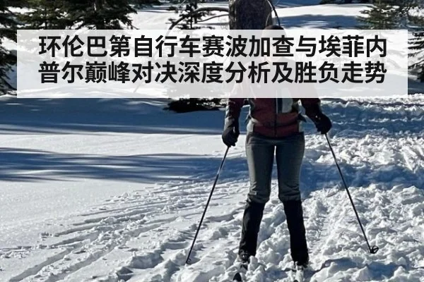 环伦巴第自行车赛波加查与埃菲内普尔巅峰对决深度分析及胜负走势